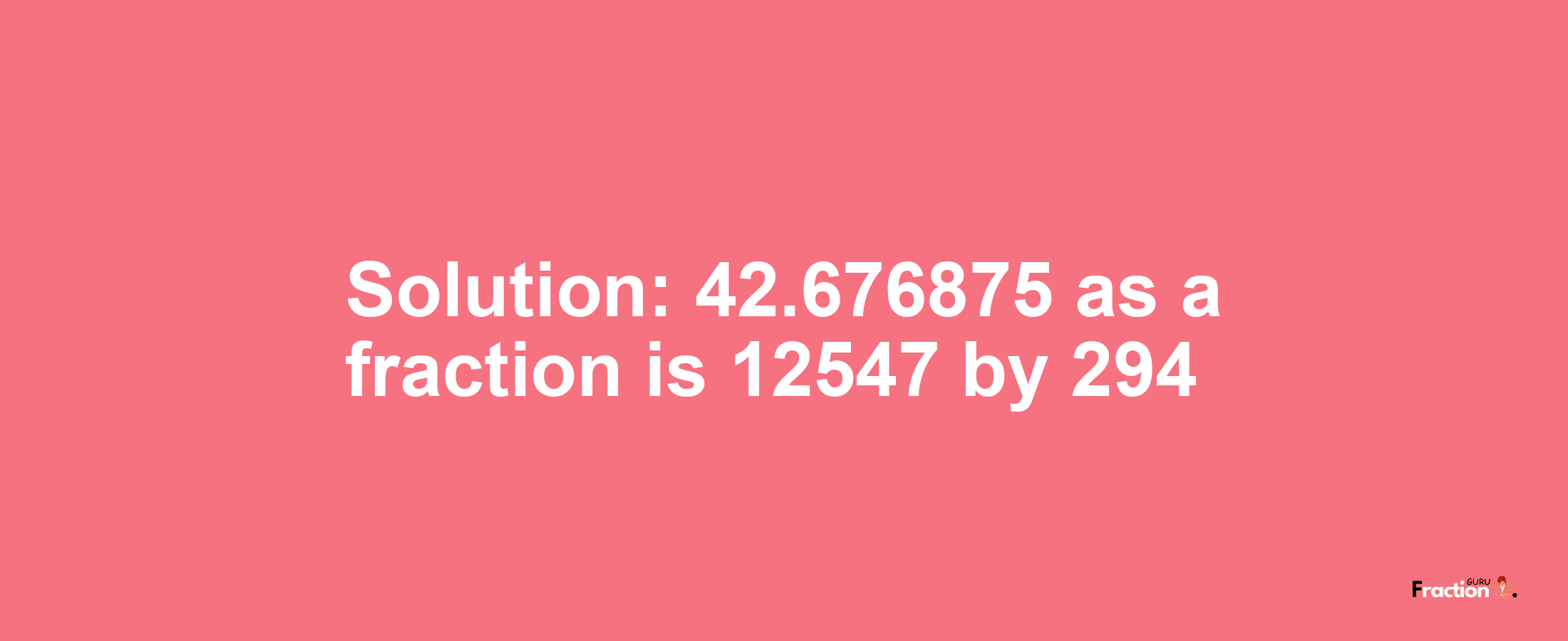 Solution:42.676875 as a fraction is 12547/294